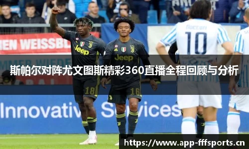 斯帕尔对阵尤文图斯精彩360直播全程回顾与分析