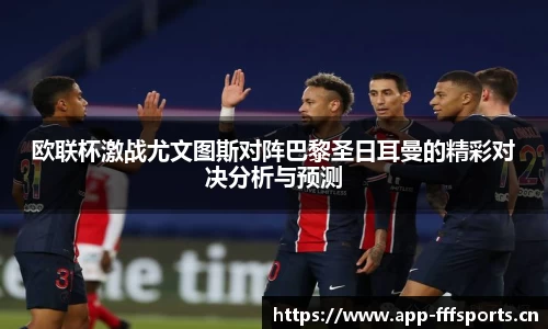 欧联杯激战尤文图斯对阵巴黎圣日耳曼的精彩对决分析与预测