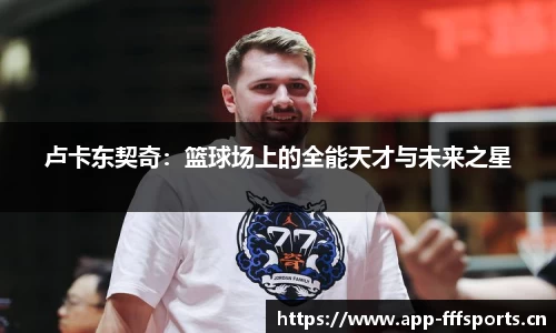 卢卡东契奇：篮球场上的全能天才与未来之星
